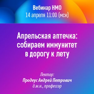 Вебинар НМО «Апрельская аптечка: собираем иммунитет в дорогу к лету»