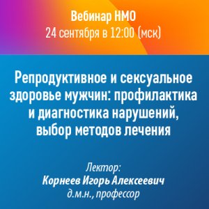 Вебинар НМО «Репродуктивное и сексуальное здоровье мужчин: профилактика и диагностика нарушений, выбор методов лечения»