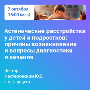 Вебинар «Астенические расстройства у детей и подростков: причины возникновения и вопросы диагностики и лечения»