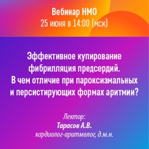 Вебинар «Эффективное купирование фибрилляция предсердий. В чем отличие при пароксизмальных и персистирующих формах аритмии?»