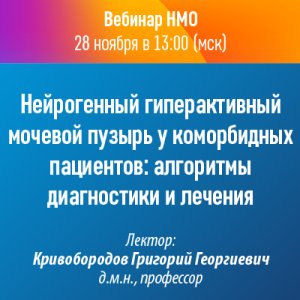 Вебинар НМО «Нейрогенный гиперактивный мочевой пузырь у коморбидных пациентов: алгоритмы диагностики и лечения»