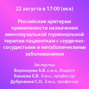 Вебинар «Российские критерии приемлемости назначения менопаузальной гормональной терапии пациенткам с сердечно-сосудистыми и метаболическими заболеваниями»