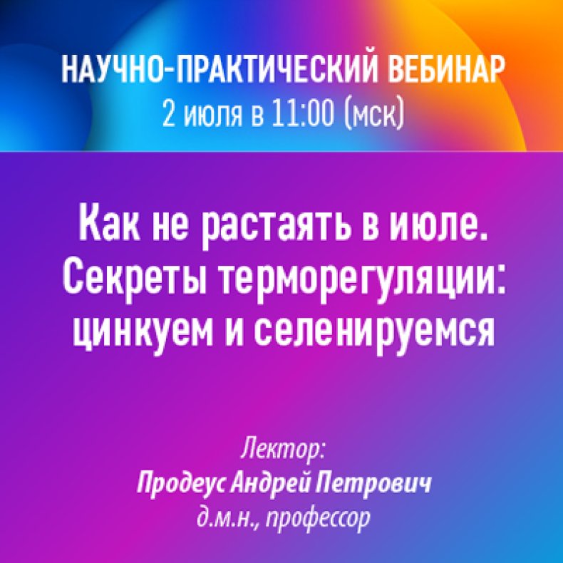 Научно-практический вебинар Как не растаять в июле. Секреты терморегуляции цинкуем и селенируемся