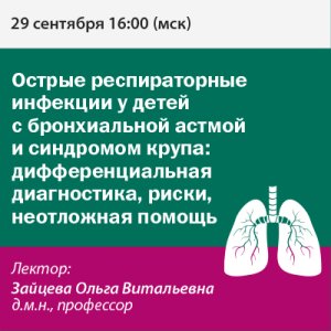Вебинар «Острые респираторные инфекции у детей с бронхиальной астмой и синдромом крупа: дифференциальная диагностика, риски, неотложная помощь»