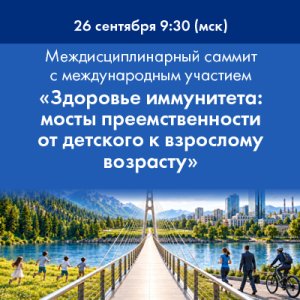 Междисциплинарный экспертный саммит с международным участием «Здоровье иммунитета: мосты преемственности от детского к взрослому возрасту»