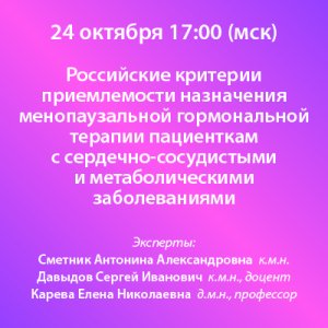 Вебинар «Российские критерии приемлемости назначения менопаузальной гормональной терапии пациенткам с сердечно-сосудистыми и метаболическими заболеваниями»