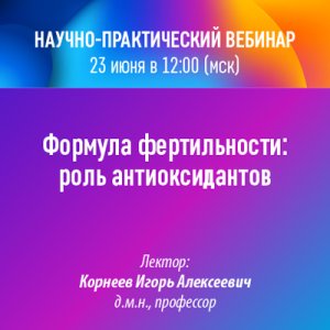 Научно-практический вебинар «Формула фертильности: роль антиоксидантов»