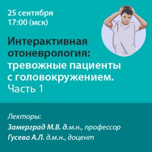 Вебинар «Интерактивная отоневрология: Тревожные пациенты с головокружением. Часть 1»