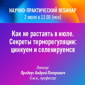 Научно-практический вебинар «Как не растаять в июле. Секреты терморегуляции: цинкуем и селенируемся»