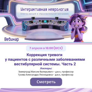Вебинар «Коррекция тревоги у пациентов с различными заболеваниями вестибулярной системы. Часть 2»