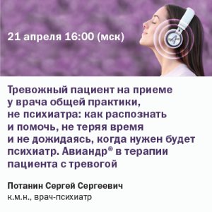 «Тревожный пациент на приеме у врача общей практики, не психиатра: как распознать и помочь, не теряя время и не дожидаясь, когда нужен будет психиатр. Авиандр® в терапии пациента с тревогой»