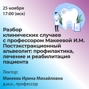 «Разбор клинических случаев с профессором Макеевой И.М. Постэкстракционный альвеолит: профилактика, лечение и реабилитация пациента»