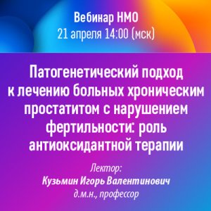 Вебинар НМО «Патогенетический подход к лечению больных хроническим простатитом с нарушением фертильности: роль антиоксидантной терапии»